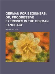 German for Beginners; Or, Progressive Exercises in the German Language,1150444622,9781150444623