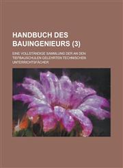 Handbuch Des Bauingenieurs; Eine Vollstandige Sammlung Der an Den Tiefbauschulen Gelehrten Technischen Unterrichtsfacher (3),1153530333,9781153530330