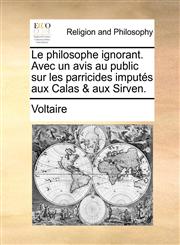Le philosophe ignorant. Avec un avis au public sur les parricides imputés aux Calas & aux Sirven.,1170670806,9781170670804