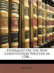 Federalist On the New Constitution Written in 1788 ...,1148696474,9781148696478