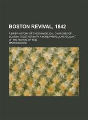 Boston Revival, 1842; A Brief History of the Evangelical Churches of Boston, Together With a More Particular Account of the Revival of 1842,1151389889,9781151389886