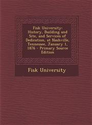 Fisk University History, Building and Site, and Services of Dedication, at Nashville, Tennessee, January 1, 1876 - Primary Source Edit,1287952933,9781287952930