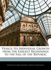 Venice Its Individual Growth from the Earliest Beginnings to the Fall of the Republic,1145652832,9781145652835