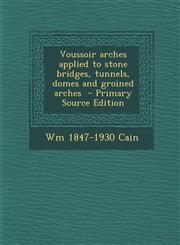 Voussoir Arches Applied to Stone Bridges, Tunnels, Domes and Groined Arches - Primary Source Edition,1294711547,9781294711544