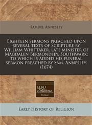 Eighteen sermons preached upon several texts of Scripture by William Whittaker, late minister of Magdalen Bermondsey, Southwark; to which is added his funeral sermon preached by Sam. Annesley. (1674),1171253710,9781171253716
