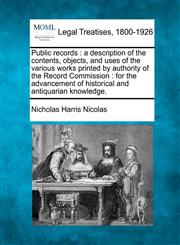 Public records a description of the contents, objects, and uses of the various works printed by authority of the Record Commission : for the advancement of historical and antiquarian knowledge.,1240053908,9781240053902