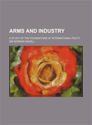 Arms and industry; a study of the foundations of international polity,1150257121,9781150257124