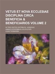 Vetus Et Nova Ecclesiae Disciplina Circa Beneficia & Beneficiarios; In Tres Partes Distributa, Variisque Animadversionibus locupletata Volume 2,1230064575,9781230064574