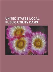 United States Local Public Utility Dams Beardsley Dam, Box Canyon Dam (California), Box Canyon Dam (Washington), Briones Reservoir, Byllesby Dam (Min,1156021480,9781156021484