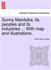 Sunny Manitoba, its peoples and its industries ... With map and illustrations.,1241426376,9781241426378