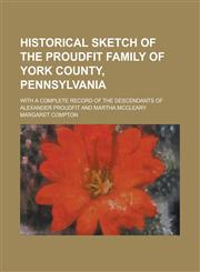 Historical sketch of the Proudfit family of York County, Pennsylvania; with a complete record of the descendants of Alexander Proudfit and Martha McCleary,123420293X,9781234202934