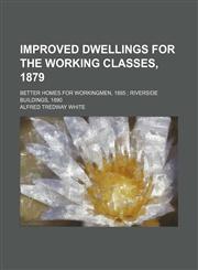 Improved dwellings for the working classes, 1879; Better homes for workingmen, 1885  Riverside buildings, 1890,1151353035,9781151353030