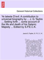 Ye lateste D'evil. A contribution to universal biography by ... J. G. Taylire ... Setting forth ... some account of the life and death of his Satanic Majesty ... Edited by S.P.E.C.K.,1241233357,9781241233358
