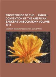 Proceedings of the Annual Convention of the American Bankers' Association (Volume 1911),115439168X,9781154391688