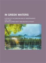 In Greek Waters; A Story of the Grecian War of Independence (1821-1827),1150672587,9781150672583