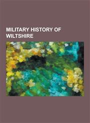 Military History of Wiltshire Wiltshire Regiment, Royal Wiltshire Yeomanry, Battle of Ethandun, RAF Upavon, RAF Ramsbury, RAF Keevil, Storming of Br,1230615075,9781230615073