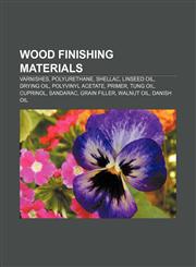 Wood finishing materials Varnishes, Polyurethane, Shellac, Linseed oil, Drying oil, Polyvinyl acetate, Primer, Tung oil, Cuprinol, Sandarac,1155969995,9781155969992