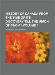 History of Canada from the Time of Its Discovery Till the Union of 1840-41 Volume 1,1151054445,9781151054449