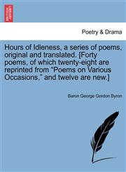 Hours of Idleness, a series of poems, original and translated. [Forty poems, of which twenty-eight are reprinted from "Poems on Various Occasions," and twelve are new.],1241082901,9781241082901