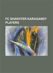 FC Shakhter Karagandy Players Aleksandr Grigorenko, Aleksandr Kislitsyn, Aleksandr Mokin, Anatoliy Povedenok, Anatoli Bogdanov (Footballer), Anatoli,1155866517,9781155866512