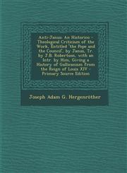 Anti-Janus An Historico - Theological Criticism of the Work, Entitled 'The Pope and the Council', by Janus, Tr. by J.B. Robertson,1289940517,9781289940515