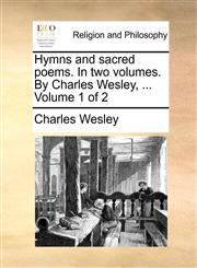 Hymns and sacred poems. In two volumes. By Charles Wesley, ...  Volume 1 of 2,1170517102,9781170517109