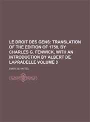 Le Droit Des Gens; Translation of the Edition of 1758, by Charles G. Fenwick, with an Introduction by Albert de Lapradelle Volume 3,1236607996,9781236607997