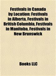 Festivals in Canada by Location Festivals in Alberta, Festivals in British Columbia, Festivals in Manitoba, Festivals in New Brunswick,1157830749,9781157830740