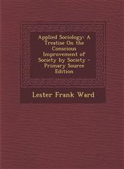 Applied Sociology A Treatise on the Conscious Improvement of Society by Society - Primary Source Edition,1293891347,9781293891346