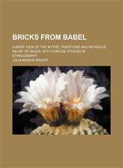 Bricks From Babel; A Brief View of the Myths, Traditions and Religious Belief of Races, With Concise Studies in Ethnography,1151389978,9781151389978