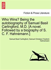 Who Wins? Being the autobiography of Samuel Basil Carlingford, M.D. [A novel. Followed by a biography of S. C. F. Hahnemann.],1241189633,9781241189631
