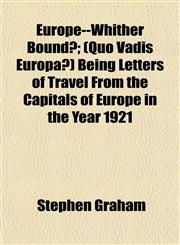Europe--Whither Bound?; (Quo Vadis Europa?) Being Letters of Travel From the Capitals of Europe in the Year 1921,1154938646,9781154938647