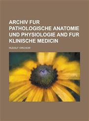 ARCHIV FUR PATHOLOGISCHE ANATOMIE UND PHYSIOLOGIE AND FUR KLINISCHE MEDICIN,1230169393,9781230169392