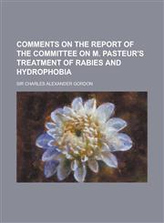 Comments on the Report of the Committee on M. Pasteur's Treatment of Rabies and Hydrophobia,1230110739,9781230110738