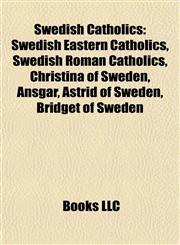 Swedish Catholics Swedish Eastern Catholics, Swedish Roman Catholics, Christina of Sweden, Ansgar, Astrid of Sweden, Bridget of Sweden,1157956963,9781157956969