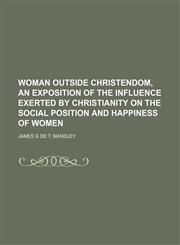 Woman outside Christendom, an exposition of the influence exerted by Christianity on the social position and happiness of women,1151384798,9781151384799