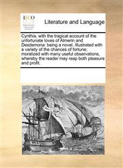 Cynthia, with the tragical account of the unfortunate loves of Almerin and Desdemona being a novel. Illustrated with a variety of the chances of fortune; moralized with many useful observations, whereby the reader may reap both pleasure and profit.,1170221610,9781170221617