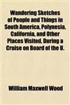 Wandering Sketches of People and Things in South America, Polynesia, California, and Other Places Visited, During a Cruise on Board of the U.,1152109707,9781152109704
