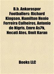 B.b. Ankaraspor Footballers Richard Kingson, Hamílton Hênio Ferreira Calheiros, Antonio de Nigris, Emre Aşık, Necati Ateş, Ümit Karan,1155323300,9781155323305