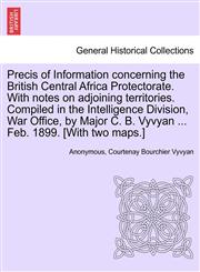 Precis of Information concerning the British Central Africa Protectorate. With notes on adjoining territories. Compiled in the Intelligence Division, War Office, by Major C. B. Vyvyan ... Feb. 1899. [With two maps.],1241497761,9781241497767