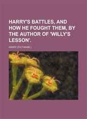 Harry's Battles, and How He Fought Them, by the Author of 'willy's Lesson'.,1151531383,9781151531384