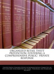 ORGANIZED RETAIL THEFT PREVENTION FOSTERING A COMPREHENSIVE PUBLIC- PRIVATE RESPONSE,1240531516,9781240531516