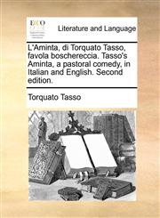 L'Aminta, di Torquato Tasso, favola boschereccia. Tasso's Aminta, a pastoral comedy, in Italian and English. Second edition.,1140954210,9781140954217