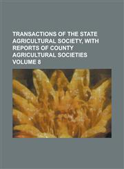 Transactions of the State Agricultural Society, with Reports of County Agricultural Societies Volume 8,1230062157,9781230062150