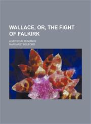 Wallace, or, the fight of Falkirk; a metrical romance,1236539095,9781236539090