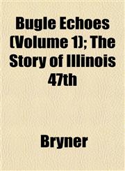 Bugle Echoes (Volume 1); The Story of Illinois 47th,1153305925,9781153305921