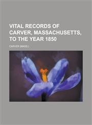 Vital Records of Carver, Massachusetts, to the Year 1850,1153201682,9781153201681