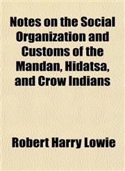 Notes on the Social Organization and Customs of the Mandan, Hidatsa, and Crow Indians,1154676161,9781154676167