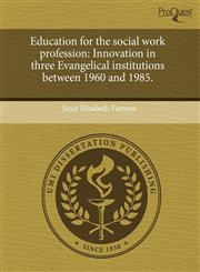 Education for the social work profession Innovation in three Evangelical institutions between 1960 and 1985.,1243704063,9781243704061