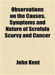 Observations on the Causes, Symptoms and Nature of Scrofula Scurvy and Cancer,1154556646,9781154556643